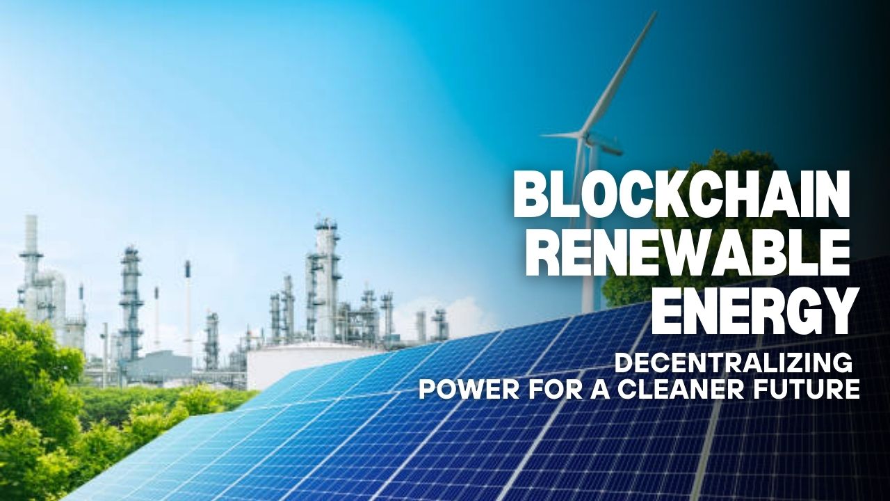 Blockchain Renewable Energy: Decentralizing Power for a Cleaner Future