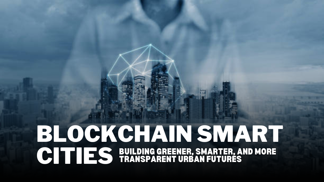 Blockchain Smart Cities: Building Greener, Smarter, and More Transparent Urban Futures