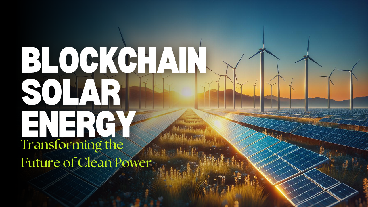 Blockchain Solar Energy: Transforming the Future of Clean Power